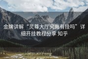 金牌讲解“灵尊大厅究竟有挂吗”详细开挂教程分享 知乎