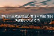 2023年高效股票活跃群话术揭秘 如何快速提升沟通技巧