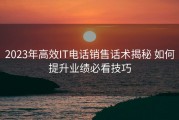 2023年高效IT电话销售话术揭秘 如何提升业绩必看技巧