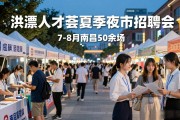 7月至8月南昌举办50余场‘洪漂人才荟’夏季夜市招聘会