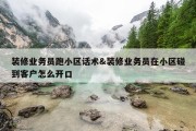 装修业务员跑小区话术&amp;装修业务员在小区碰到客户怎么开口