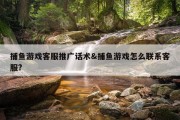 捕鱼游戏客服推广话术&amp;捕鱼游戏怎么联系客服?