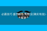 必赢技巧 盛世娱乐 有挂没(确实有挂)-知乎