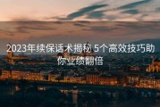 2023年续保话术揭秘 5个高效技巧助你业绩翻倍