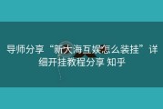 导师分享“新大海互娱怎么装挂”详细开挂教程分享 知乎