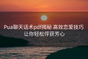 Pua聊天话术pdf揭秘 高效恋爱技巧 让你轻松俘获芳心