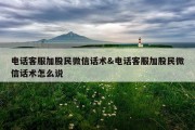 电话客服加股民微信话术&amp;电话客服加股民微信话术怎么说