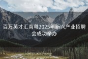百万英才汇南粤2025年新兴产业招聘会成功举办