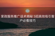 家政服务推广话术揭秘 5招高效吸引客户必看技巧