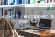 必赢技巧“小甘麻将究竟有挂吗”(确实有挂)-知乎