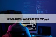 课程销售破冰话术&amp;销售破冰技巧ppt
