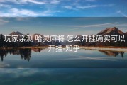  玩家亲测 哈灵麻将 怎么开挂确实可以开挂-知乎