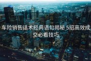 车险销售话术经典语句揭秘 5招高效成交必看技巧