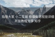  指导大家 小二互娱 有没有透视挂详细开挂教程分享 知乎