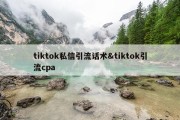 tiktok私信引流话术&amp;tiktok引流cpa