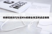 槟榔招商技巧与话术&amp;槟榔业务怎样进店推销