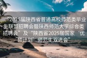 “2025届陕西省普通高校师范类毕业生联盟招聘会暨陕西师范大学综合类招聘会”及“陕西省2025届国家‘优师计划’师范生双选会”