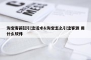 淘宝客简短引流话术&amp;淘宝怎么引流客源 用什么软件