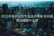 2023年投资公司专业话术揭秘 如何高效沟通提升业绩