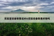 实验室设备销售话术&amp;实验设备销售好做吗