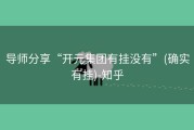 导师分享“开元集团有挂没有”(确实有挂)-知乎
