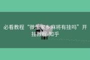 必看教程“微乐家乡麻将有挂吗”开挂教程-知乎