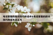 电话客服的回访技巧和话术&amp;电话客服的回访技巧和话术怎么写