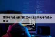 跟孩子沟通的技巧和话术&amp;怎么和儿子沟通心里话