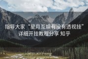 指导大家“星月互娱有没有透视挂”详细开挂教程分享 知乎