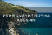  玩家亲测 人人烟台麻将 可以开挂吗(真的有挂)知乎