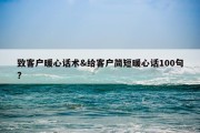 致客户暖心话术&amp;给客户简短暖心话100句?