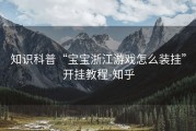 知识科普“宝宝浙江游戏怎么装挂”开挂教程-知乎