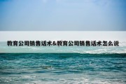 教育公司销售话术&amp;教育公司销售话术怎么说