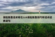 保险销售话术吸引人&amp;保险销售技巧和话术经典语句