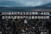 2025届高校毕业生就业指南：水利生态环保与建筑地产行业春季网络招聘会