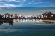 分享经验“微乐宝鸡麻将有挂吗”详细开挂教程分享 知乎