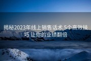 揭秘2023年线上销售话术 5个高效技巧 让你的业绩翻倍