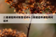 二建课程顾问销售话术&amp;二级建造师课程顾问话术
