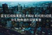 蓝宝石戒指寓意话术揭秘 如何用5招提升礼物传递的深情寓意