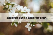 车险续保情景话术&amp;车险续保销售技巧