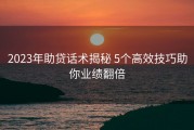2023年助贷话术揭秘 5个高效技巧助你业绩翻倍
