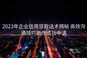 2023年企业信用贷款话术揭秘 高效沟通技巧助你成功申请
