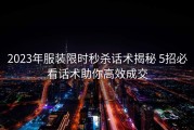 2023年服装限时秒杀话术揭秘 5招必看话术助你高效成交