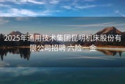 2025年通用技术集团昆明机床股份有限公司招聘 六险一金