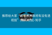 推荐给大家“哥哥杭州麻将有没有透视挂”(确实有挂)-知乎