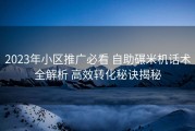 2023年小区推广必看 自助碾米机话术全解析 高效转化秘诀揭秘