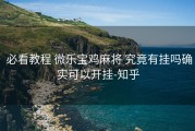  必看教程 微乐宝鸡麻将 究竟有挂吗确实可以开挂-知乎