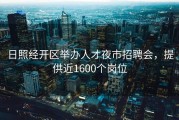 日照经开区举办人才夜市招聘会，提供近1600个岗位