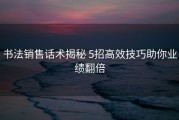 书法销售话术揭秘 5招高效技巧助你业绩翻倍