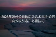 2023年装修公司做活动话术揭秘 如何高效吸引客户必看技巧